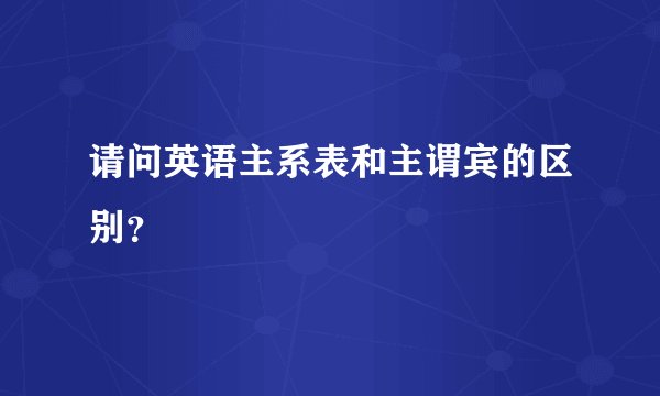 请问英语主系表和主谓宾的区别？