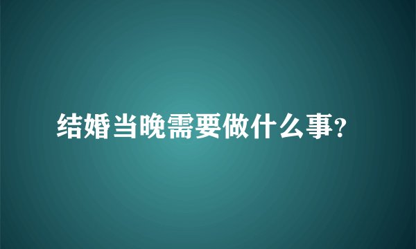 结婚当晚需要做什么事？