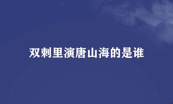 双刺里演唐山海的是谁