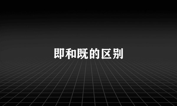 即和既的区别