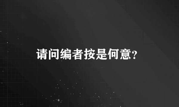 请问编者按是何意？