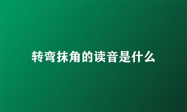 转弯抹角的读音是什么