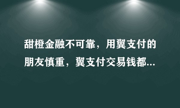 甜橙金融不可靠，用翼支付的朋友慎重，翼支付交易钱都是经过甜橙金融