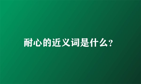 耐心的近义词是什么？