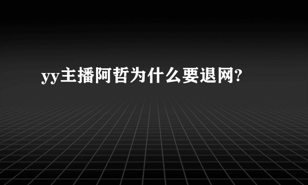 yy主播阿哲为什么要退网?