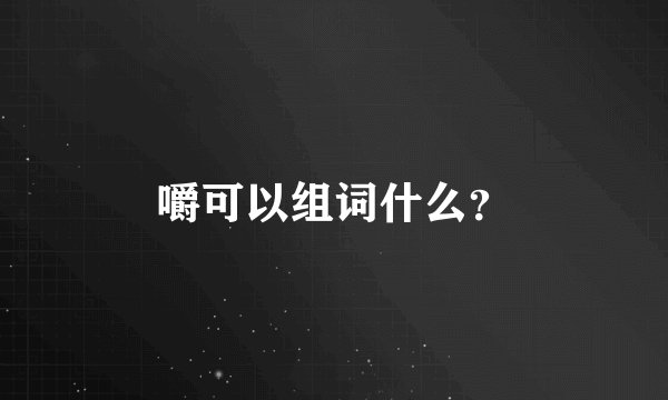 嚼可以组词什么？