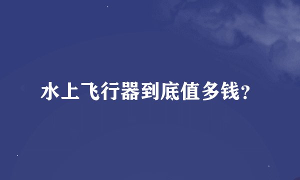 水上飞行器到底值多钱？