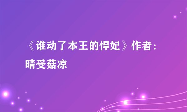 《谁动了本王的悍妃》作者：晴受菇凉