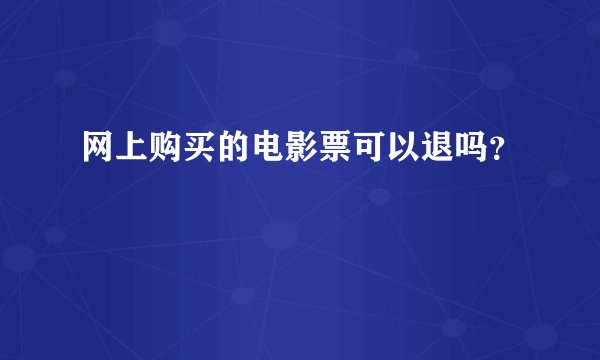 网上购买的电影票可以退吗？
