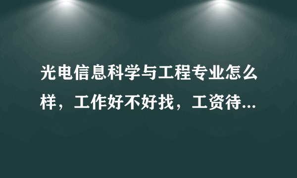 光电信息科学与工程专业怎么样，工作好不好找，工资待遇如何？