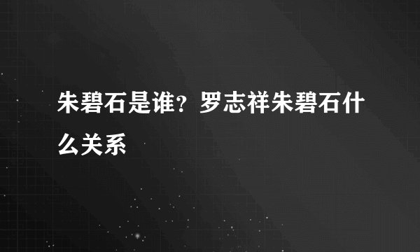 朱碧石是谁？罗志祥朱碧石什么关系