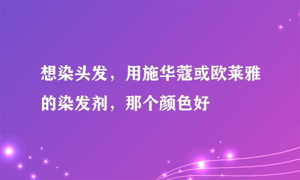 想染头发，用施华蔻或欧莱雅的染发剂，那个颜色好