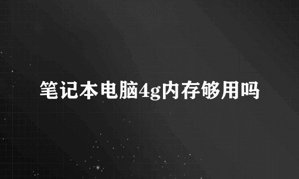 笔记本电脑4g内存够用吗