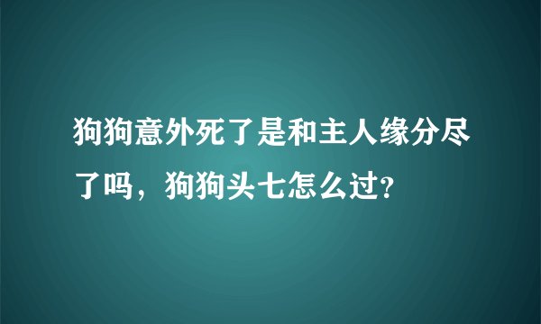 狗狗意外死了是和主人缘分尽了吗，狗狗头七怎么过？