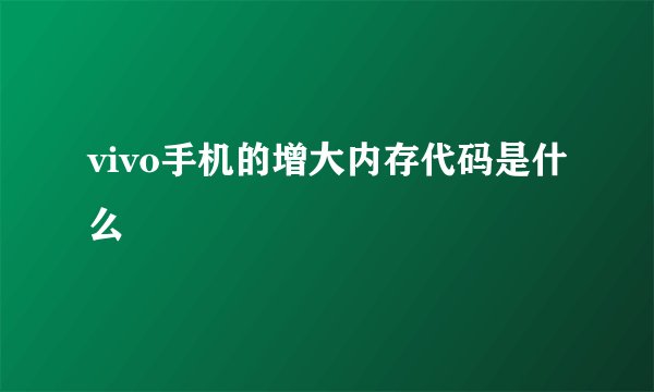 vivo手机的增大内存代码是什么