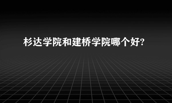 杉达学院和建桥学院哪个好?