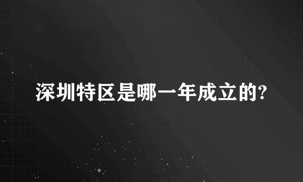深圳特区是哪一年成立的?