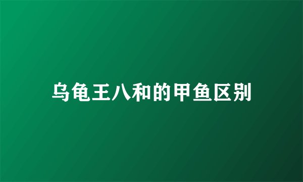 乌龟王八和的甲鱼区别