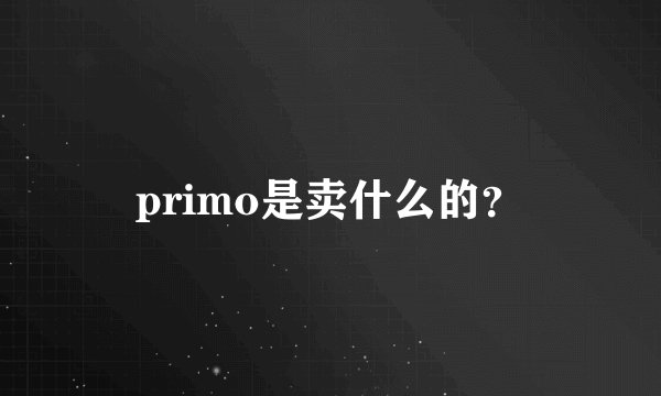 primo是卖什么的？