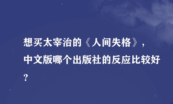 想买太宰治的《人间失格》，中文版哪个出版社的反应比较好？
