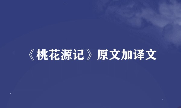 《桃花源记》原文加译文
