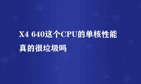 X4 640这个CPU的单核性能真的很垃圾吗