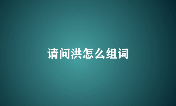 请问洪怎么组词