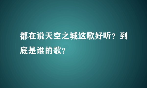 都在说天空之城这歌好听？到底是谁的歌？