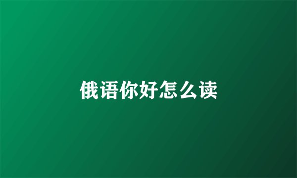 俄语你好怎么读
