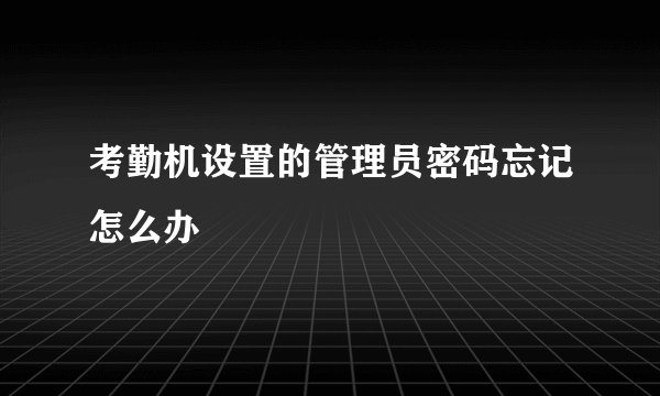 考勤机设置的管理员密码忘记怎么办