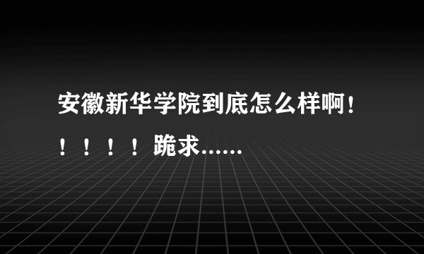 安徽新华学院到底怎么样啊！！！！！跪求......