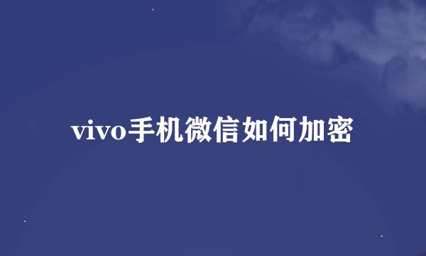 vivo手机微信如何加密