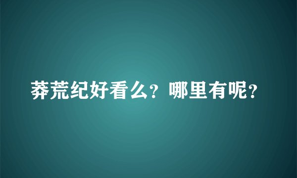 莽荒纪好看么？哪里有呢？
