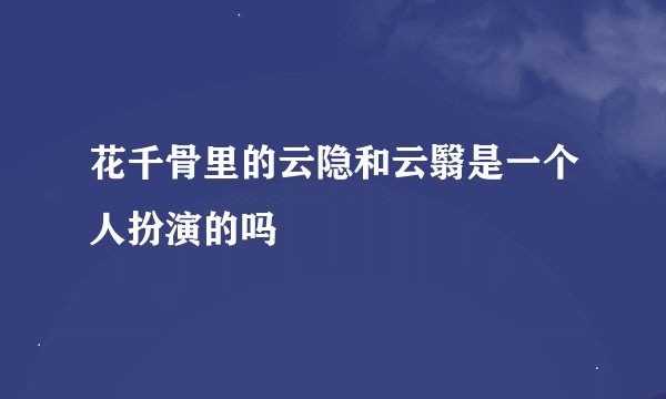 花千骨里的云隐和云翳是一个人扮演的吗
