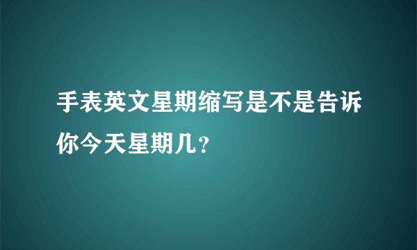 手表英文星期缩写是不是告诉你今天星期几？
