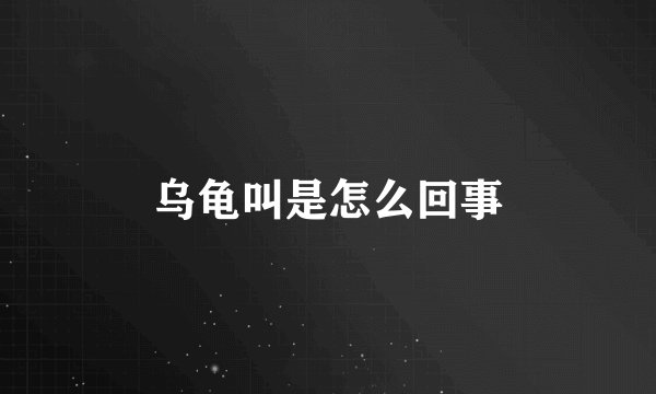 乌龟叫是怎么回事