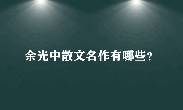 余光中散文名作有哪些？