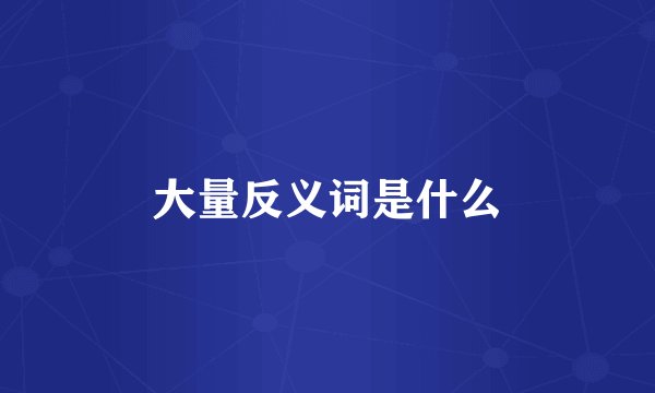 大量反义词是什么