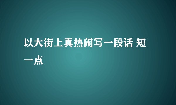 以大街上真热闹写一段话 短一点