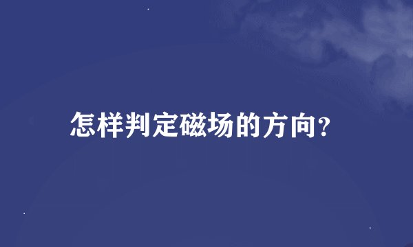 怎样判定磁场的方向？