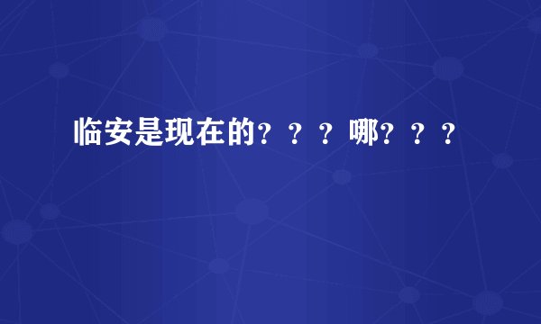 临安是现在的？？？哪？？？