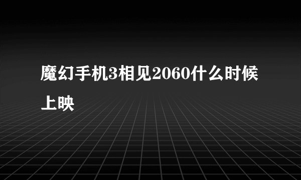 魔幻手机3相见2060什么时候上映