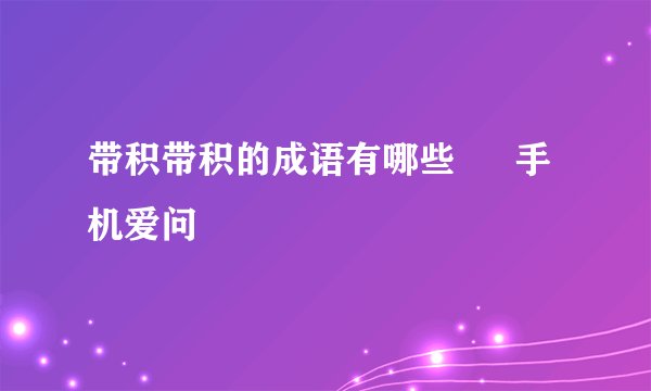 带积带积的成语有哪些 – 手机爱问