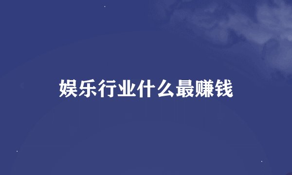娱乐行业什么最赚钱