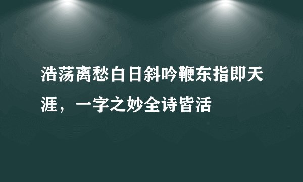 浩荡离愁白日斜吟鞭东指即天涯，一字之妙全诗皆活