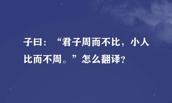 子曰：“君子周而不比，小人比而不周。”怎么翻译？