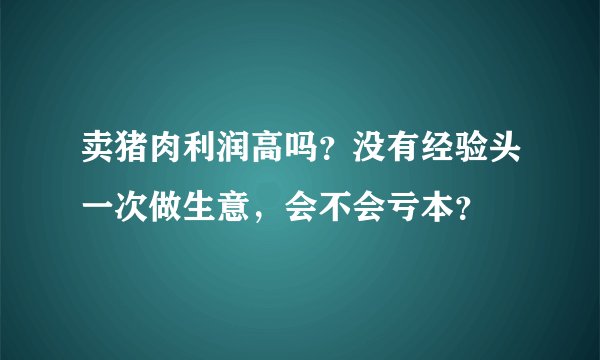 卖猪肉利润高吗？没有经验头一次做生意，会不会亏本？