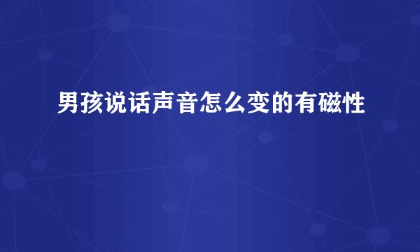 男孩说话声音怎么变的有磁性