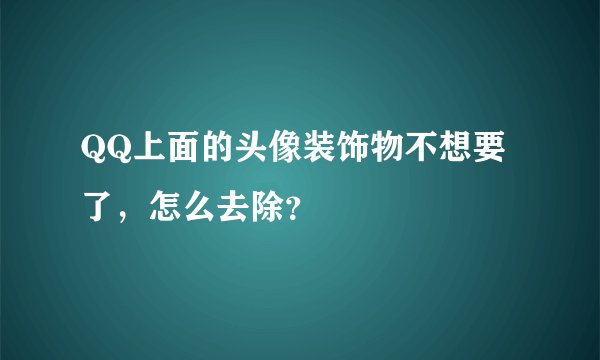 QQ上面的头像装饰物不想要了，怎么去除？