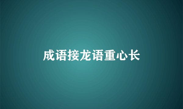 成语接龙语重心长